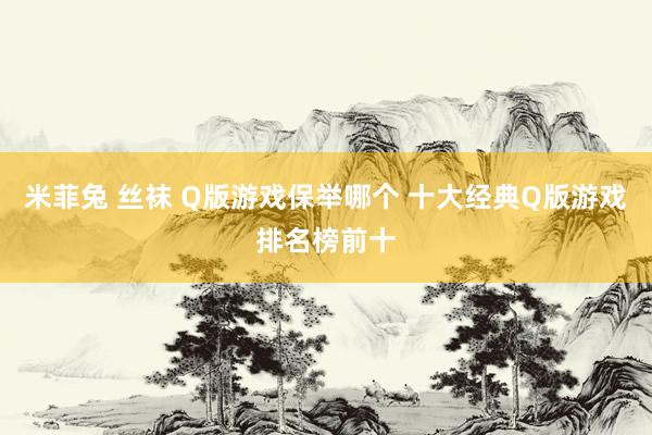 米菲兔 丝袜 Q版游戏保举哪个 十大经典Q版游戏排名榜前十