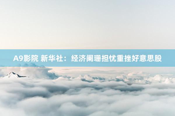 A9影院 新华社：经济阑珊担忧重挫好意思股