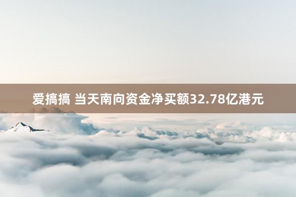 爱搞搞 当天南向资金净买额32.78亿港元