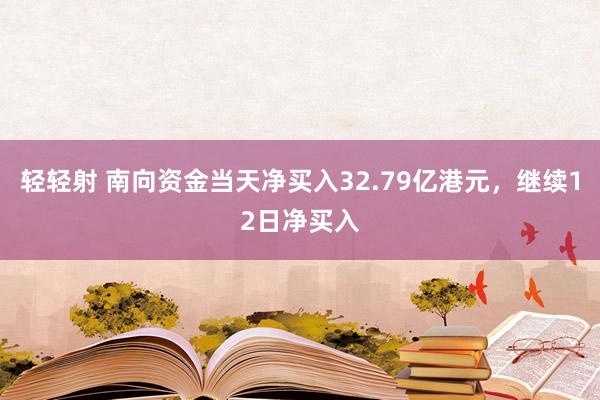 轻轻射 南向资金当天净买入32.79亿港元，继续12日净买入